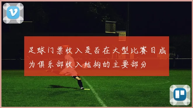 足球门票收入是否在大型比赛日成为俱乐部收入结构的主要部分