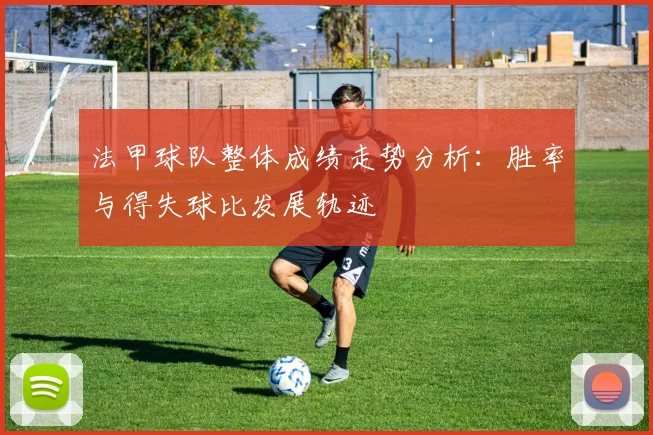 法甲球队整体成绩走势分析：胜率与得失球比发展轨迹