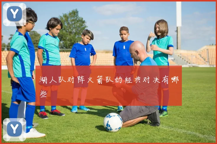 湖人队对阵火箭队的经典对决有哪些