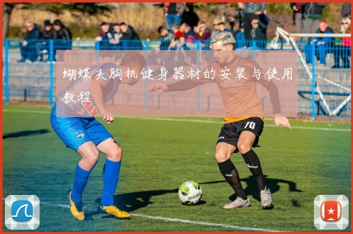 蝴蝶夹胸机健身器材的安装与使用教程