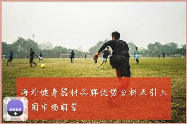 海外健身器材品牌优势分析及引入中国市场前景
