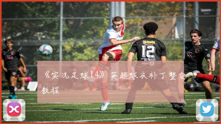 《实况足球14》英超球衣补丁整合教程