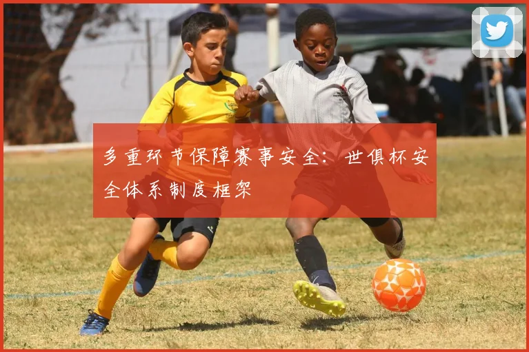 多重环节保障赛事安全：世俱杯安全体系制度框架