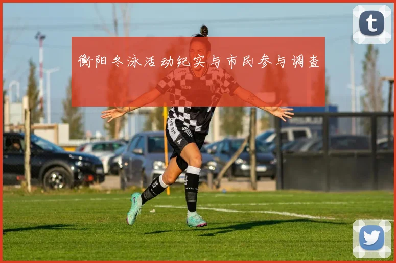 衡阳冬泳活动纪实与市民参与调查