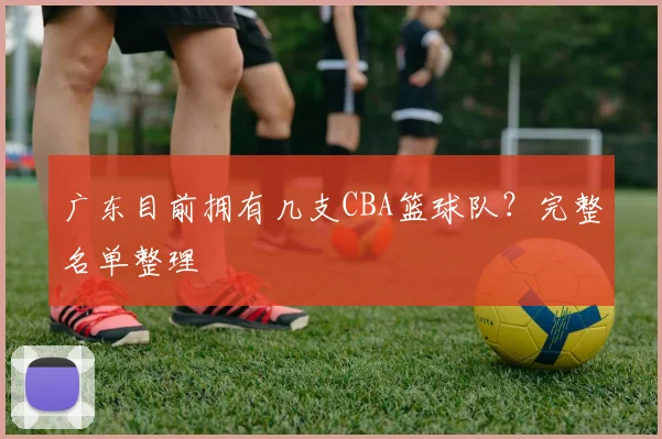 广东目前拥有几支CBA篮球队？完整名单整理