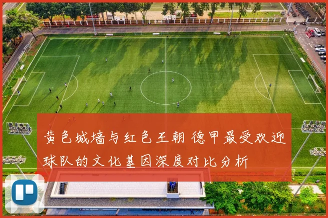 黄色城墙与红色王朝 德甲最受欢迎球队的文化基因深度对比分析