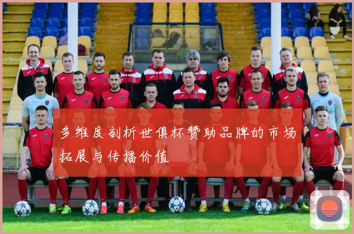 多维度剖析世俱杯赞助品牌的市场拓展与传播价值