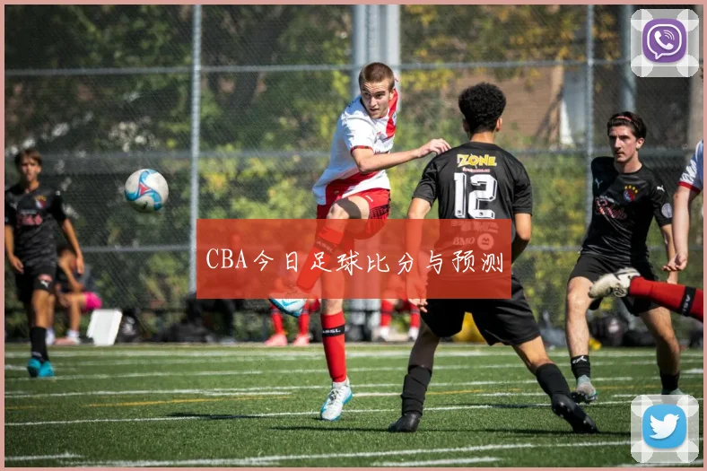 CBA今日足球比分与预测
